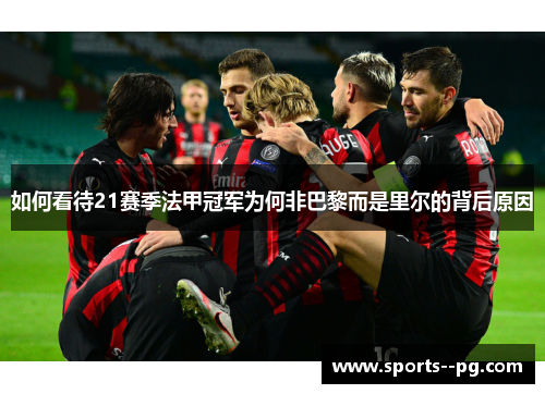如何看待21赛季法甲冠军为何非巴黎而是里尔的背后原因