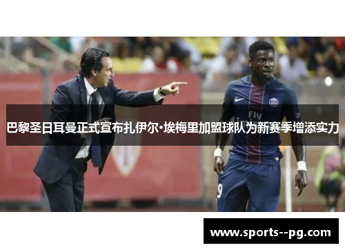 巴黎圣日耳曼正式宣布扎伊尔·埃梅里加盟球队为新赛季增添实力