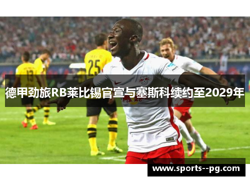 德甲劲旅RB莱比锡官宣与塞斯科续约至2029年